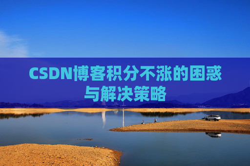 CSDN博客积分不涨的困惑与解决策略