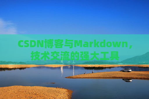 CSDN博客与Markdown，技术交流的强大工具
